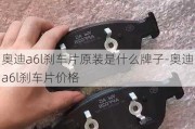 奥迪a6l刹车片原装是什么牌子-奥迪a6l刹车片价格