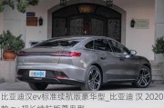 比亚迪汉ev标准续航版豪华型_比亚迪 汉 2020款 ev 超长续航版尊贵型