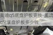 奥迪q5底盘护板更换-奥迪q5l底盘护板多少钱