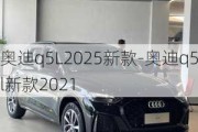 奥迪q5L2025新款-奥迪q5l新款2021