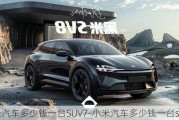 小米汽车多少钱一台SUV7-小米汽车多少钱一台suv