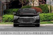 比亚迪汉ev 2022款,比亚迪汉ev荣耀版最新消息价格