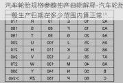 汽车轮胎规格参数生产日期解释-汽车轮胎一般生产日期在多少范围内算正常