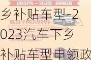 2023汽车下乡补贴车型-2023汽车下乡补贴车型申领政策