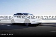 特斯拉新能源汽车最新款-特斯拉新能源汽车2020新款