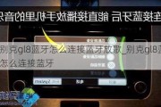 别克gl8蓝牙怎么连接蓝牙放歌_别克gl8蓝牙怎么连接蓝牙