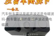 汽车倒车雷达是超声波还是电磁波吗-倒车雷达用的是超声波还是电磁波