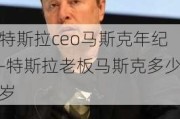 特斯拉ceo马斯克年纪-特斯拉老板马斯克多少岁