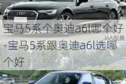 宝马5系个奥迪a6l哪个好-宝马5系跟奥迪a6l选哪个好