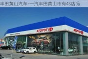 丰田黄山汽车-一汽丰田黄山市有4s店吗