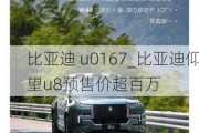 比亚迪 u0167_比亚迪仰望u8预售价超百万