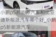 小鹏p5新能源汽车和比亚迪新能源汽车哪个好_小鹏p5新能源汽车