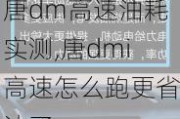 唐dm高速油耗实测,唐dmi高速怎么跑更省油了