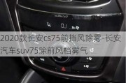 2020款长安cs75前挡风除雾-长安汽车suv75除前风档雾气