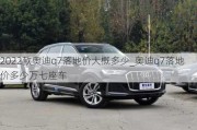 2022款奥迪q7落地价大概多少_奥迪q7落地价多少万七座车