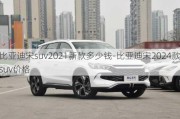 比亚迪宋suv2021新款多少钱-比亚迪宋2024款suv价格