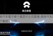 蔚来汽车属于哪个集团子公司管理-蔚来汽车属于哪个集团子公司