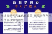 压缩天然气汽车优惠政策_压缩天然气汽车优惠政策有哪些