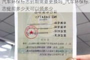 汽车环保标志到期需要更换吗_汽车环保标志提前多少天可以领多少