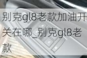 别克gl8老款加油开关在哪_别克gl8老款