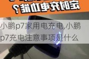 小鹏p7家用电充电,小鹏p7充电注意事项是什么