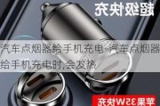 汽车点烟器给手机充电-汽车点烟器给手机充电时,会发热