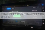 小鹏p7充电需要熄火吗,小鹏p5充电需要熄火吗怎么办