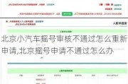 北京小汽车摇号审核不通过怎么重新申请,北京摇号申请不通过怎么办