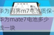 华为问界m7电池质保-华为mate7电池多少钱一块