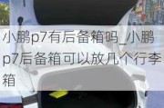 小鹏p7有后备箱吗_小鹏p7后备箱可以放几个行李箱