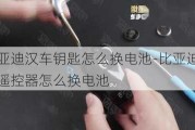 比亚迪汉车钥匙怎么换电池-比亚迪汉遥控器怎么换电池