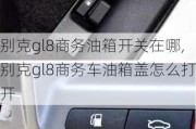 别克gl8商务油箱开关在哪,别克gl8商务车油箱盖怎么打开