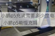 小鹏p5充满需要多少度电_小鹏p5能慢充吗