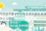 新能源汽车技术要学什么有发展前景的,新能源汽车技术要学什么课程