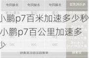 小鹏p7百米加速多少秒,小鹏p7百公里加速多少