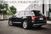 开奥迪q7什么档次,开奥迪q7身价多少