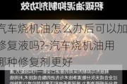 汽车烧机油怎么办后可以加修复液吗?-汽车烧机油用哪种修复剂更好