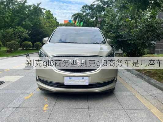 别克gl8商务型,别克gl8商务车是几座车