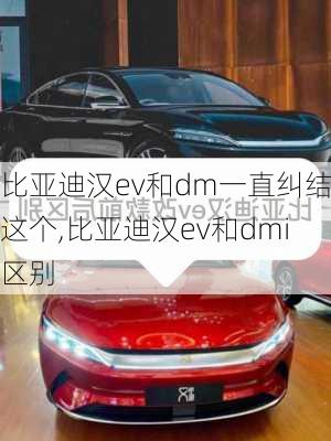 比亚迪汉ev和dm一直纠结这个,比亚迪汉ev和dmi区别