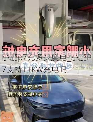 小鹏p7充多少度电_小鹏P7支持11KW充电吗