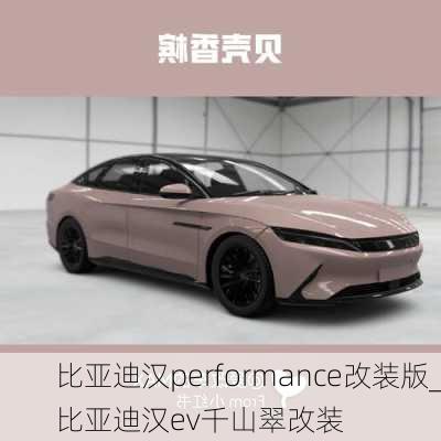 比亚迪汉performance改装版_比亚迪汉ev千山翠改装