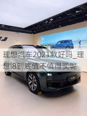 理想汽车2021款好吗_理想l8到底值不值得买呢