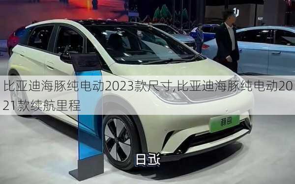 比亚迪海豚纯电动2023款尺寸,比亚迪海豚纯电动2021款续航里程