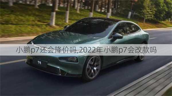 小鹏p7还会降价吗,2022年小鹏p7会改款吗