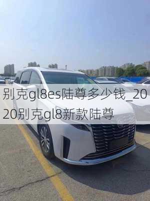 别克gl8es陆尊多少钱_2020别克gl8新款陆尊