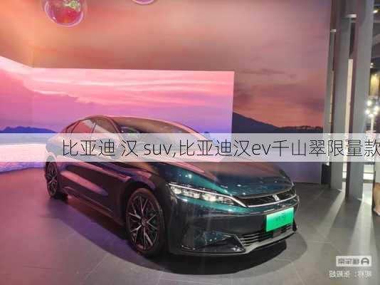 比亚迪 汉 suv,比亚迪汉ev千山翠限量款