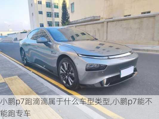 小鹏p7跑滴滴属于什么车型类型,小鹏p7能不能跑专车