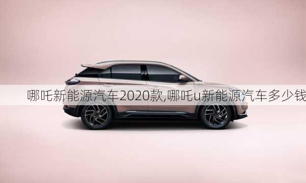 哪吒新能源汽车2020款,哪吒u新能源汽车多少钱