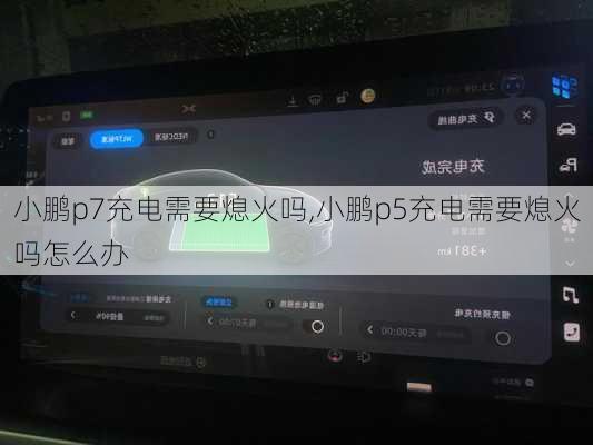 小鹏p7充电需要熄火吗,小鹏p5充电需要熄火吗怎么办