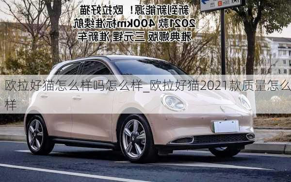 欧拉好猫怎么样吗怎么样_欧拉好猫2021款质量怎么样